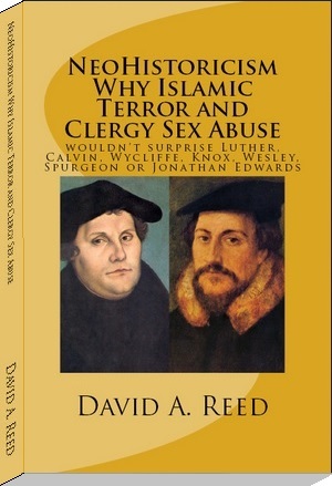book cover - NeoHistoricism - Why Islamic Terror and Clergy Sex Abuse Wouldn't Surprise Luther, Calvin, Wycliffe, Knox, Wesley, Spurgeon or Jonathan Edwards - by David A. Reed